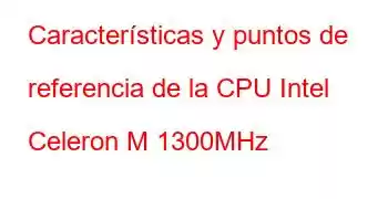 Características y puntos de referencia de la CPU Intel Celeron M 1300MHz