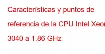 Características y puntos de referencia de la CPU Intel Xeon 3040 a 1,86 GHz