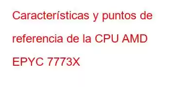 Características y puntos de referencia de la CPU AMD EPYC 7773X