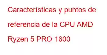 Características y puntos de referencia de la CPU AMD Ryzen 5 PRO 1600