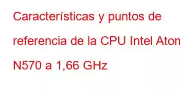 Características y puntos de referencia de la CPU Intel Atom N570 a 1,66 GHz