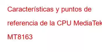 Características y puntos de referencia de la CPU MediaTek MT8163