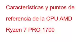 Características y puntos de referencia de la CPU AMD Ryzen 7 PRO 1700