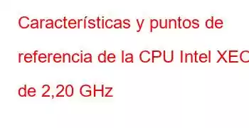 Características y puntos de referencia de la CPU Intel XEON de 2,20 GHz