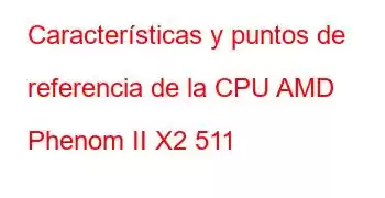 Características y puntos de referencia de la CPU AMD Phenom II X2 511