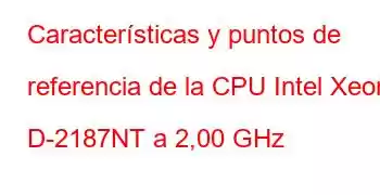 Características y puntos de referencia de la CPU Intel Xeon D-2187NT a 2,00 GHz