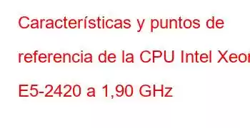 Características y puntos de referencia de la CPU Intel Xeon E5-2420 a 1,90 GHz