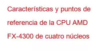 Características y puntos de referencia de la CPU AMD FX-4300 de cuatro núcleos