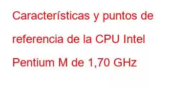 Características y puntos de referencia de la CPU Intel Pentium M de 1,70 GHz