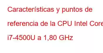 Características y puntos de referencia de la CPU Intel Core i7-4500U a 1,80 GHz