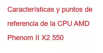 Características y puntos de referencia de la CPU AMD Phenom II X2 550