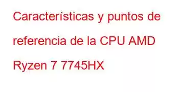 Características y puntos de referencia de la CPU AMD Ryzen 7 7745HX