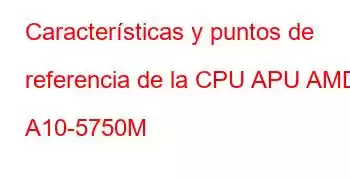 Características y puntos de referencia de la CPU APU AMD A10-5750M