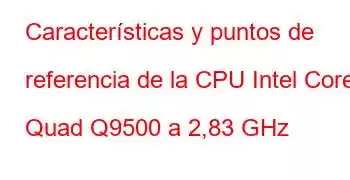 Características y puntos de referencia de la CPU Intel Core2 Quad Q9500 a 2,83 GHz