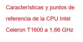 Características y puntos de referencia de la CPU Intel Celeron T1600 a 1,66 GHz