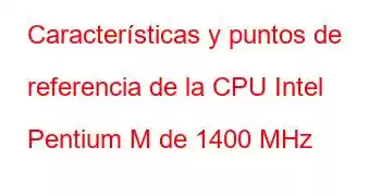 Características y puntos de referencia de la CPU Intel Pentium M de 1400 MHz