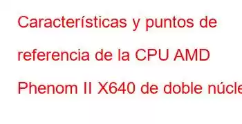 Características y puntos de referencia de la CPU AMD Phenom II X640 de doble núcleo