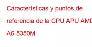 Características y puntos de referencia de la CPU APU AMD A6-5350M