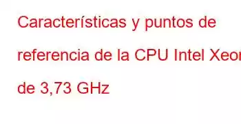 Características y puntos de referencia de la CPU Intel Xeon de 3,73 GHz