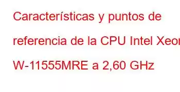 Características y puntos de referencia de la CPU Intel Xeon W-11555MRE a 2,60 GHz