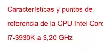 Características y puntos de referencia de la CPU Intel Core i7-3930K a 3,20 GHz