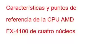 Características y puntos de referencia de la CPU AMD FX-4100 de cuatro núcleos