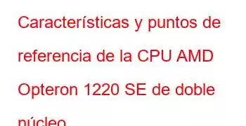 Características y puntos de referencia de la CPU AMD Opteron 1220 SE de doble núcleo