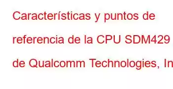 Características y puntos de referencia de la CPU SDM429 de Qualcomm Technologies, Inc