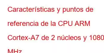 Características y puntos de referencia de la CPU ARM Cortex-A7 de 2 núcleos y 1080 MHz