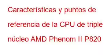 Características y puntos de referencia de la CPU de triple núcleo AMD Phenom II P820