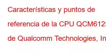 Características y puntos de referencia de la CPU QCM6125 de Qualcomm Technologies, Inc