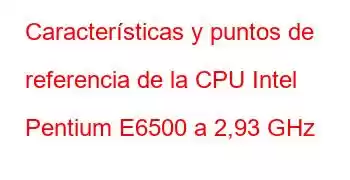 Características y puntos de referencia de la CPU Intel Pentium E6500 a 2,93 GHz