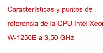 Características y puntos de referencia de la CPU Intel Xeon W-1250E a 3,50 GHz