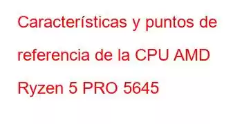 Características y puntos de referencia de la CPU AMD Ryzen 5 PRO 5645