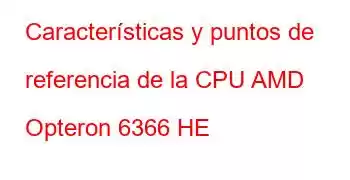 Características y puntos de referencia de la CPU AMD Opteron 6366 HE