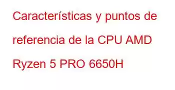 Características y puntos de referencia de la CPU AMD Ryzen 5 PRO 6650H