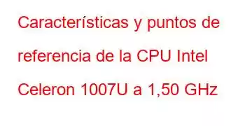 Características y puntos de referencia de la CPU Intel Celeron 1007U a 1,50 GHz