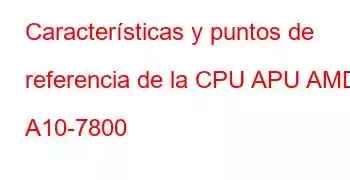 Características y puntos de referencia de la CPU APU AMD A10-7800