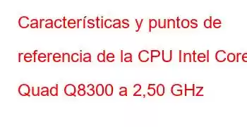 Características y puntos de referencia de la CPU Intel Core2 Quad Q8300 a 2,50 GHz