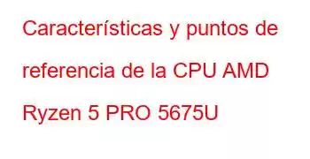 Características y puntos de referencia de la CPU AMD Ryzen 5 PRO 5675U