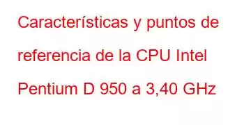 Características y puntos de referencia de la CPU Intel Pentium D 950 a 3,40 GHz