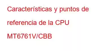 Características y puntos de referencia de la CPU MT6761V/CBB