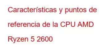 Características y puntos de referencia de la CPU AMD Ryzen 5 2600