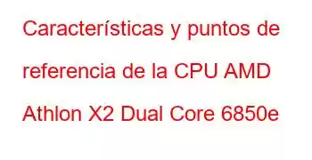 Características y puntos de referencia de la CPU AMD Athlon X2 Dual Core 6850e