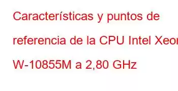 Características y puntos de referencia de la CPU Intel Xeon W-10855M a 2,80 GHz