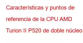 Características y puntos de referencia de la CPU AMD Turion II P520 de doble núcleo