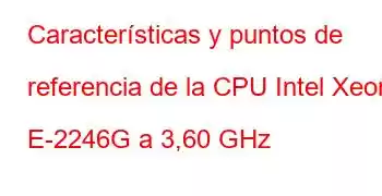 Características y puntos de referencia de la CPU Intel Xeon E-2246G a 3,60 GHz