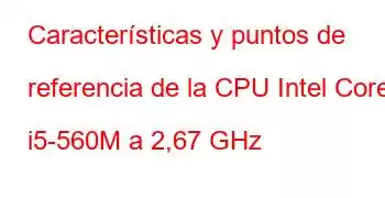 Características y puntos de referencia de la CPU Intel Core i5-560M a 2,67 GHz