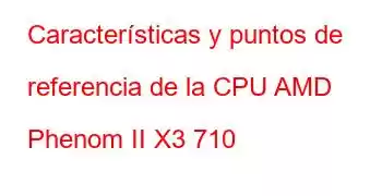 Características y puntos de referencia de la CPU AMD Phenom II X3 710