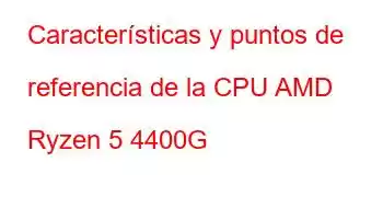 Características y puntos de referencia de la CPU AMD Ryzen 5 4400G